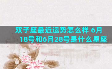 双子座最近运势怎么样 6月18号和6月28号是什么星座